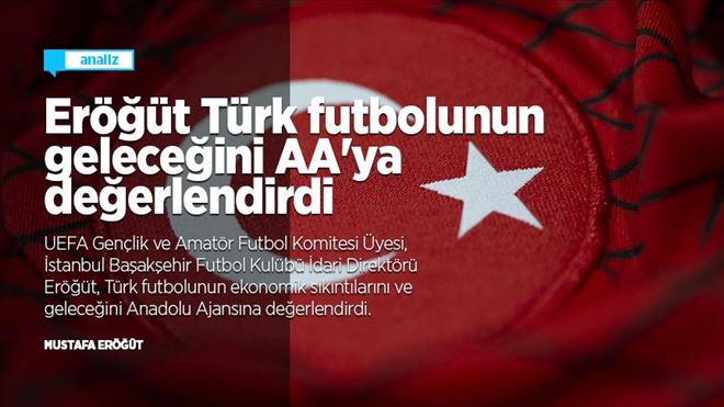 Mustafa Eröğüt Türk futbolunun geleceğini AA´ya değerlendirdi