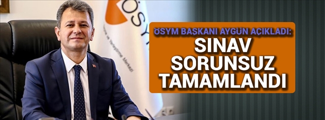 ÖSYM Başkanı Aygün: Sınav sorunsuz tamamlandı