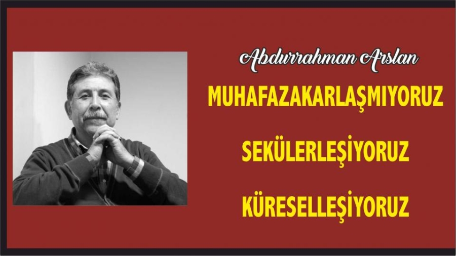  Abdurrahman Arslan: Muhafazakarlaşmıyor, Sekülerleşiyoruz!