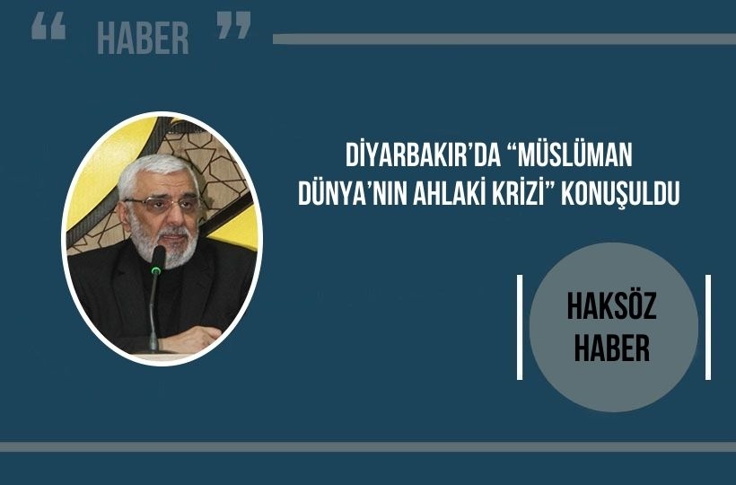 Diyarbakır’da “Müslüman Dünya’nın Ahlaki Krizi” konuşuldu