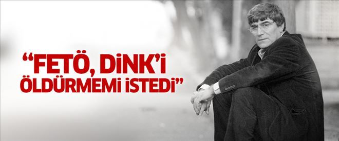 ´FETÖ, Hrant Dink´i öldürmemi istedi´