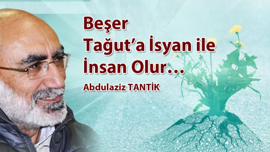 Beşer Tağut’a İsyan İle İnsan Olur…