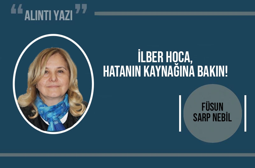 Füsun Sarp Nebil: İlber Hoca, hatanın kaynağına bakın!